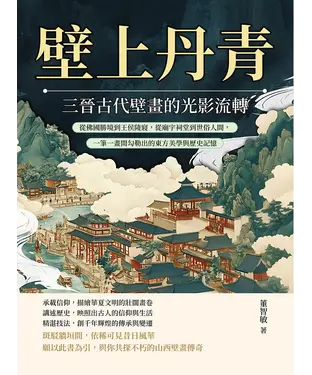 書封 壁上丹青，三晉古代壁畫的光影流轉：從佛國勝境到王侯陵寢，從廟宇祠堂到世俗人間，一筆一畫間勾勒出的東方美學與歷史記憶