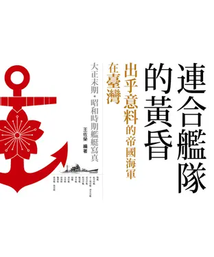 書封 連合艦隊的黃昏：出乎意料的帝國海軍在臺灣─大正末期．昭和時期帝國海軍艦艇寫真