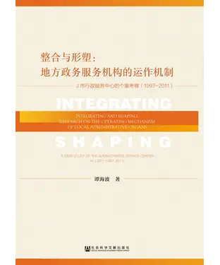 書封 整合与形塑：地方政务服务机构的运作机制－J市行政服务中心的个案考察（1997～2011）